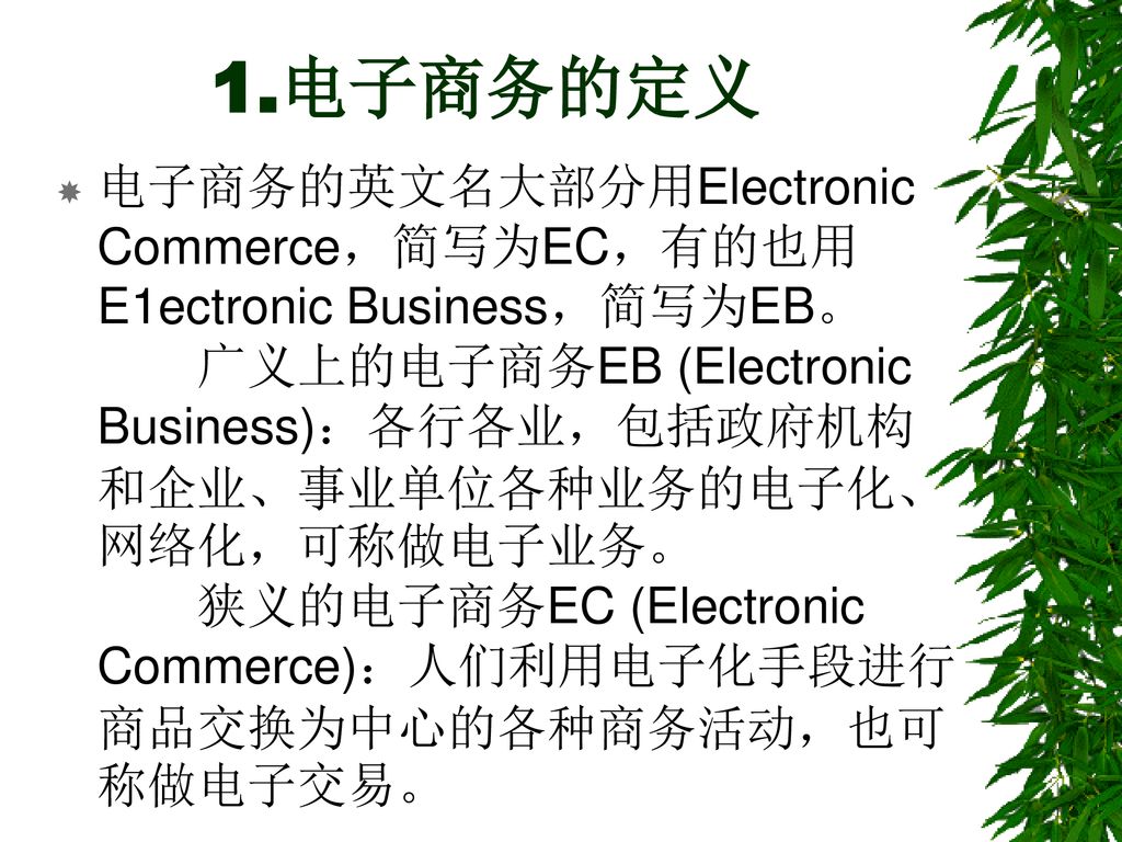 1 电子商务的定义电子商务的英文名大部分用electronic Commerce 简写为ec 有的也用e1ectronic Business 简写为eb 广义上的电子商务eb Electronic Business 各行各业 包括政府机构和企业 事业单位各种业务的电子化 网络化 可称做电子业务 Ppt Download