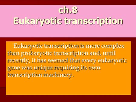 Ch.8 Eukaryotic transcription Eukaryotic transcription is more complex than prokaryotic transcription and, until recently, it has seemed that every eukaryotic.