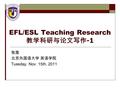 EFL/ESL Teaching Research 教学科研与论文写作 -1 张莲 北京外国语大学 英语学院 Tuesday, Nov. 15th, 2011.