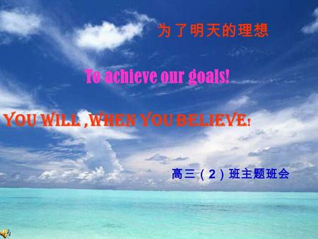 为了明天的理想 高三（ 2 ）班主题班会 To achieve our goals! You will,when you believe !