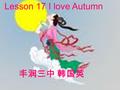 Lesson 17 I love Autumn 丰润三中 韩国英. 让我们学习新单词 autumn ---Mid –Autumn Festival 中秋节 ---National Day 国庆节 celebrate (V.)--- celebration (n.) 庆祝 moon---watch.