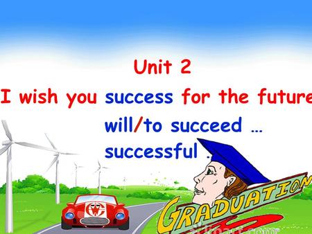 Unit 2 I wish you success for the future. will/to succeed … successful …