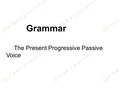 Grammar The Present Progressive Passive Voice 结构： A 陈述句：主语 + am/is/are +being+ 过去分词 B 疑问句：疑问词 + am/is/are+ 主语 +being+ 过去分词 用法： 表示说话人说话时或现阶段正在进行的动作，经常和时间.