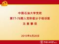 中国石油大学党校 第 77-78 期入党积极分子培训班 注 意 事 项 2013 年 4 月 20 日.