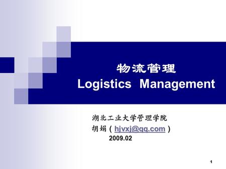 1 物流管理 Logistics Management 湖北工业大学管理学院 湖北工业大学管理学院 胡娟 （ ） 胡娟 （ ） 2009.02.