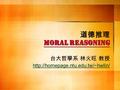 Moral Reasoning 道德推理 Moral Reasoning 台大哲學系 林火旺 教授