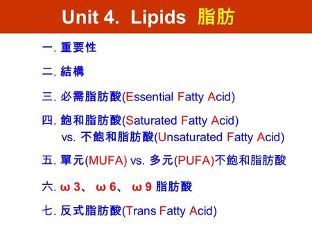 Unit 4. Lipids 脂肪 一. 重要性 二. 結構 三. 必需脂肪酸 (Essential Fatty Acid) 四. 飽和脂肪酸 (Saturated Fatty Acid) vs. 不飽和脂肪酸 (Unsaturated Fatty Acid) 五. 單元 (MUFA) vs. 多元.