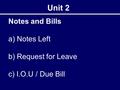 Notes and Bills a) Notes Left b) Request for Leave c) I.O.U / Due Bill Unit 2.