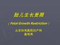 胎儿生长受限 （ Fetal Growth Restriction ） 北京协和医院妇产科盖铭英.