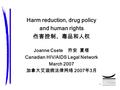1 Harm reduction, drug policy and human rights 伤害控制、毒品和人权 Joanne Csete 乔安 夏塔 Canadian HIV/AIDS Legal Network March 2007 加拿大艾滋病法律网络 2007年3月.
