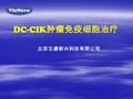 DC-CIK 肿瘤免疫细胞治疗 北京五康新兴科技有限公司. 以肿瘤免疫治疗为核心的生物治疗已经成为手术、放疗 和化疗后的第四种肿瘤治疗方法。 DC-CIK 细胞治疗被认为是新一代抗肿瘤过继细胞免疫 治疗的首选方案。 DC-CIK 细胞治疗，是在体外培养外周血 单个核细胞，诱导其分化为树突状细胞（ DC.