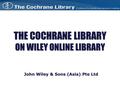 THE COCHRANE LIBRARY ON WILEY ONLINE LIBRARY John Wiley & Sons (Asia) Pte Ltd.