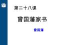 第二十八课 曾国藩家书 曾国藩. 导入新课 曾国藩已经是一个离我们很远的人，但他身上 有民族和文化的负载。在全球经济越来越趋向 于一体化的时候，民族的文化认同以及民族自 信心和自尊心的建立就显得尤其迫切和重要， 而对于传统，对话也许会比批判有效得多。现 实的新的需求与传统文化的持续对话，最有可 能给传统精神资源以新的解释，从而赋予它全.