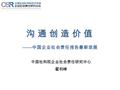 沟 通 创 造 价 值 —— 中国企业社会责任报告最新进展 中国社科院企业社会责任研究中心 翟利峰.