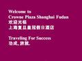 Welcome to Crowne Plaza Shanghai Fudan 欢迎光临 上海复旦皇冠假日酒店 Traveling For Success 功成, 旅就.