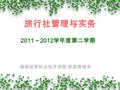 旅行社管理与实务 2011 ～ 2012 学年度第二学期 海南经贸职业技术学院 旅游管理系. 【课程主要学习任务】 基础模块 概述 发展 组织制度 职业道德 业务模块 管理模块 产 品 保险管理 外联业务 质量管理 计调业务 财务管理 组团业务 信息管理 同业业务 企业文化和品牌管理 出入境业务 接待业务.