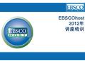 EBSCOhost 2012 年 讲座培训.  Academic Search Premier 多学科全文数据库  Business Source Premier 商管财经全文数据库  EBSCOhost 平台检索方法和技巧 2012 年.