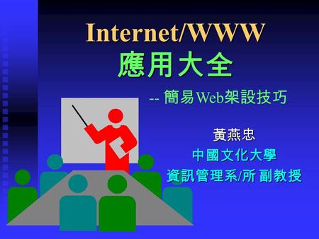Internet/WWW 應用大全 黃燕忠 中國文化大學 資訊管理系/所 副教授 -- 簡易 Web 架設技巧.