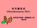 苯 丙 酮 尿 症 (Phenylketonuria, PKU) 昆明医学院第一附属医院儿科 教研室.