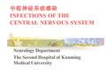中枢神经系统感染 INFECTIONS OF THE CENTRAL NERVOUS SYSTEM Neurology Department The Second Hospital of Kunming Medical University.