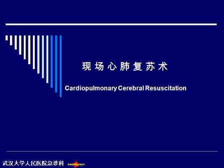 现 场 心 肺 复 苏 术 Cardiopulmonary Cerebral Resuscitation 武汉大学人民医院急诊科.