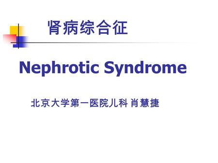 肾病综合征 Nephrotic Syndrome 北京大学第一医院儿科 肖慧捷. Nephrotic Syndrome ， NS 由多种原因引起的，肾小球基底膜通透性增加， 由多种原因引起的，肾小球基底膜通透性增加，导致大量蛋白质从尿中丢失的临床综合征。 临床特点： 大量蛋白尿 Massive Proteinuria.