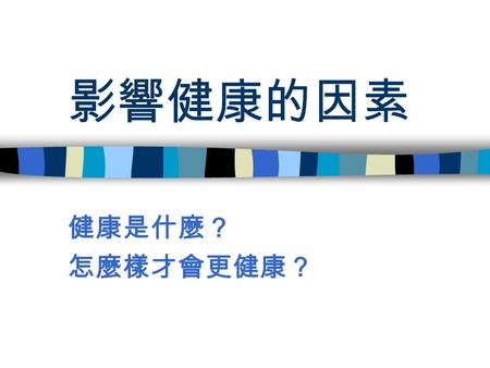 影響健康的因素 健康是什麼？ 怎麼樣才會更健康？. 健康的危害因子 生物性 – 遺傳性 – 個體行為 環境 – 物理環境 – 社經環境 不同危害因子之間的加成作用會增強疾 病的危險性.