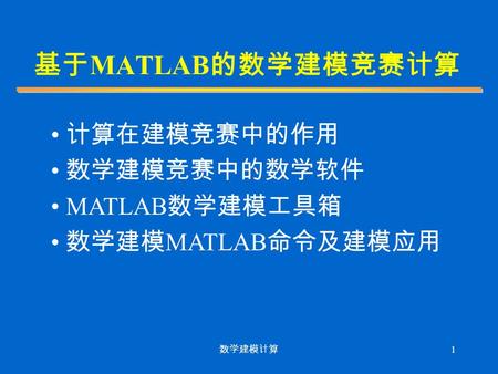 数学建模计算 1 基于 MATLAB 的数学建模竞赛计算 计算在建模竞赛中的作用 数学建模竞赛中的数学软件 MATLAB 数学建模工具箱 数学建模 MATLAB 命令及建模应用.