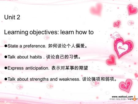 Unit 2 Learning objectives: learn how to State a preference. 如何谈论个人偏爱。 Talk about habits. 谈论自己的习惯。 Express anticipation. 表示对某事的期望 Talk about strengths.