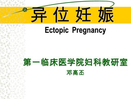 异 位 妊 娠异 位 妊 娠异 位 妊 娠异 位 妊 娠 Ectopic Pregnancy 第一临床医学院妇科教研室 邓高丕.