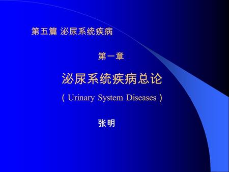 第五篇 泌尿系统疾病 第一章 泌尿系统疾病总论 （ Urinary System Diseases ） 张明.