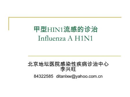 甲型 HIN1 流感的诊治 Influenza A H1N1 北京地坛医院感染性疾病诊治中心 李兴旺 84322585