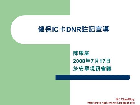 RC Chen Blog:  健保 IC 卡 DNR 註記宣導 陳榮基 2008 年 7 月 17 日 於安寧視訊會議.