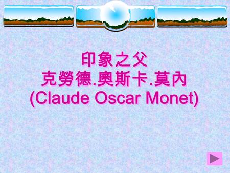 印象之父 克勞德. 奧斯卡. 莫內 (Claude Oscar Monet) 印象之父 克勞德. 奧斯卡. 莫內 (Claude Oscar Monet)