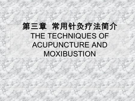 第三章 常用针灸疗法简介 THE TECHNIQUES OF ACUPUNCTURE AND MOXIBUSTION.