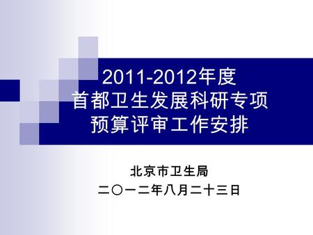 2011-2012 年度 首都卫生发展科研专项 预算评审工作安排 北京市卫生局 二〇一二年八月二十三日.