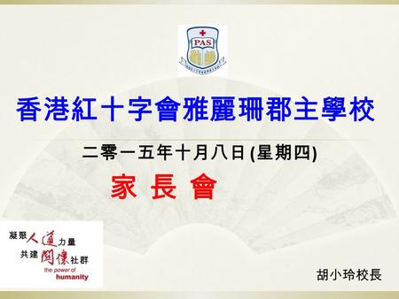 香港紅十字會雅麗珊郡主學校 二零一五年十月八日 ( 星期四 ) 家 長 會家 長 會 胡小玲校長.