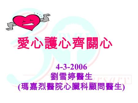 4-3-2006 劉雪婷醫生 ( 瑪嘉烈醫院心臟科顧問醫生 ) 愛心護心齊關心 護心之道, 在乎了解 …. 心臟血管疾病 危險因素 預防方法.