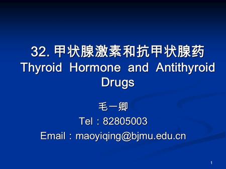 1 32. 甲状腺激素和抗甲状腺药 Thyroid Hormone and Antithyroid Drugs 毛一卿 Tel ： 82805003  ：