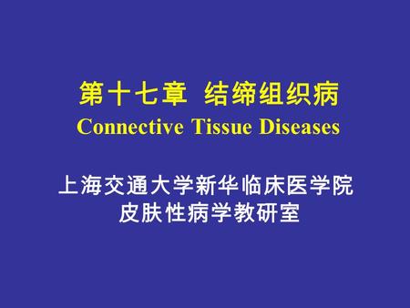 第十七章 结缔组织病 Connective Tissue Diseases 上海交通大学新华临床医学院 皮肤性病学教研室.