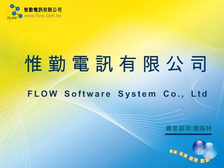 惟勤電訊有限公司 FLOW Software System Co., Ltd 專案經理 : 劉振林.