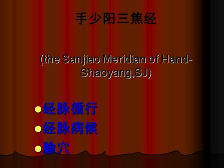 (the Sanjiao Meridian of Hand- Shaoyang,SJ) 经脉循行 经脉循行 经脉病候 经脉病候 腧穴 腧穴 手少阳三焦经.