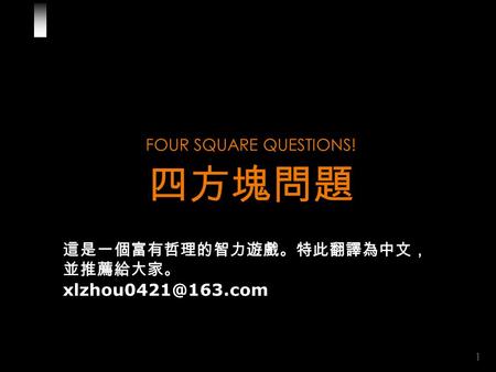 1 FOUR SQUARE QUESTIONS! 四方塊問題 這是一個富有哲理的智力遊戲。特此翻譯為中文， 並推薦給大家。