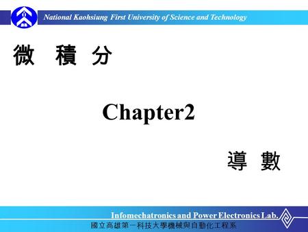 National Kaohsiung First University of Science and Technology Infomechatronics and Power Electronics Lab. 國立高雄第一科技大學機械與自動化工程系 微 積 分 Chapter2 導 數.