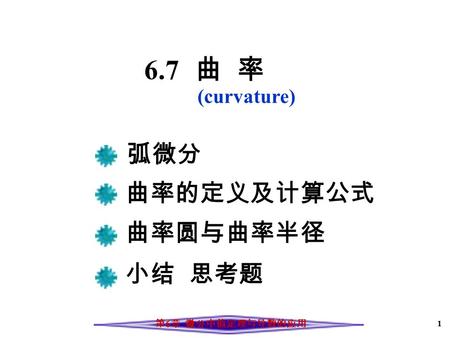 1 6.7 曲 率 曲率的定义及计算公式 曲率圆与曲率半径 小结 思考题 (curvature) 第 6 章 微分中值定理与导数的应用 弧微分.