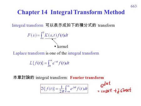 663 Chapter 14 Integral Transform Method Integral transform 可以表示成如下的積分式的 transform  kernel Laplace transform is one of the integral transform 本章討論的 integral.