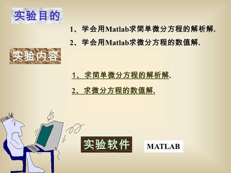 实验目的 实验内容 MATLAB 2 、学会用 Matlab 求微分方程的数值解. 实验软件 1 、学会用 Matlab 求简单微分方程的解析解. 1 、求简单微分方程的解析解. 2 、求微分方程的数值解.