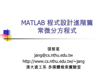 MATLAB 程式設計進階篇 常微分方程式 張智星  清大資工系 多媒體檢索實驗室.