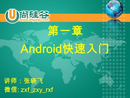 第一章 讲师：张晓飞 微信 : zxf_zxy_rxf Android 快速入门. 1. 介绍 Android 2. 完成第一个 Android 应用 3. 三个开发调试工具 4. 应用练习 1.1 Android 相关基础知识 1.2 Android 系统架构 2.1 搭建开发环境 2.2 开发第一个应用.