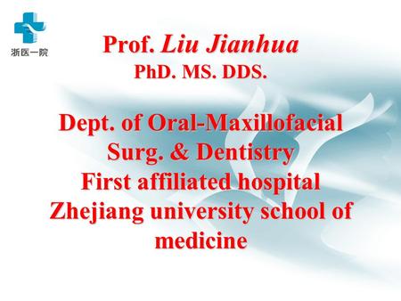 Prof. Liu Jianhua PhD. MS. DDS. Dept. of Oral-Maxillofacial Surg. & Dentistry First affiliated hospital Zhejiang university school of medicine.